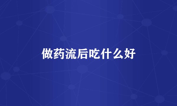 做药流后吃什么好