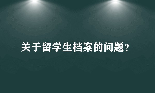 关于留学生档案的问题?