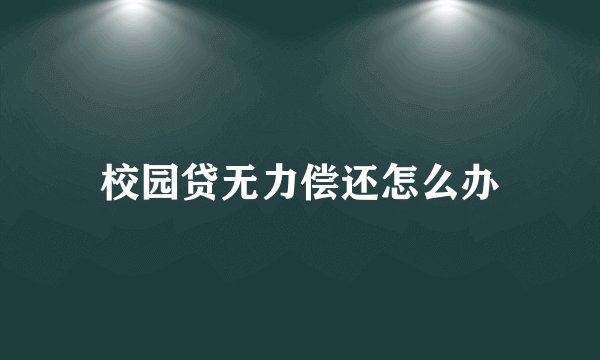 校园贷无力偿还怎么办