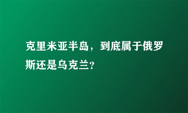 克里米亚半岛,到底属于俄罗斯还是乌克兰?