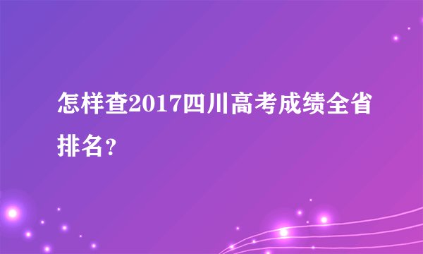 怎样查2017四川高考成绩全省排名?