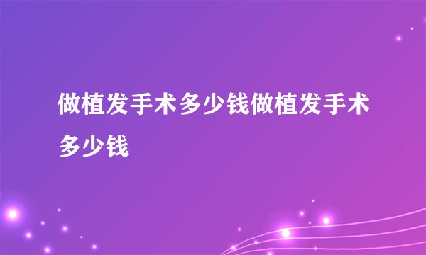 做植发手术多少钱做植发手术多少钱