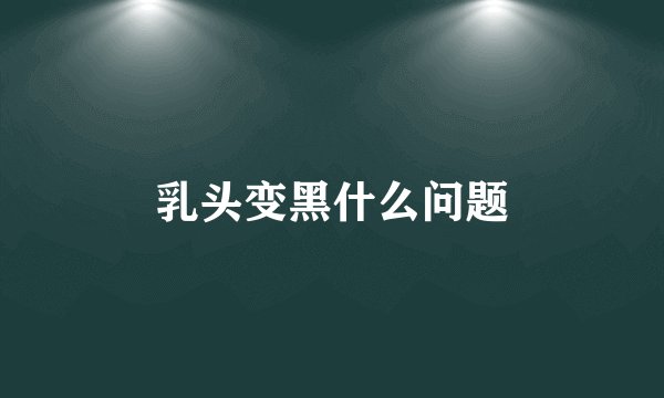 乳头变黑什么问题