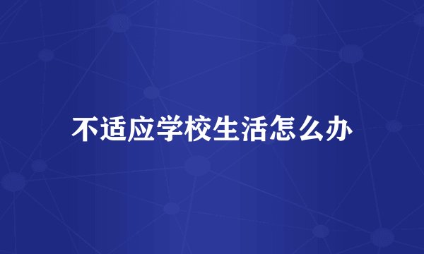 不适应学校生活怎么办