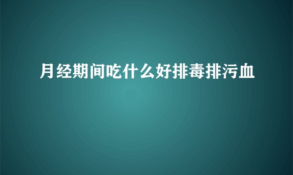 月经期间吃什么好排毒排污血