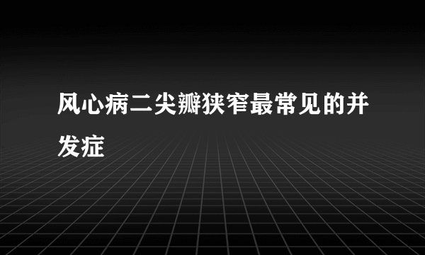 风心病二尖瓣狭窄最常见的并发症