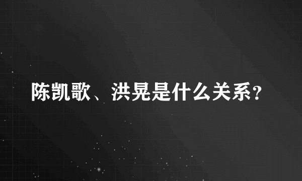陈凯歌、洪晃是什么关系？