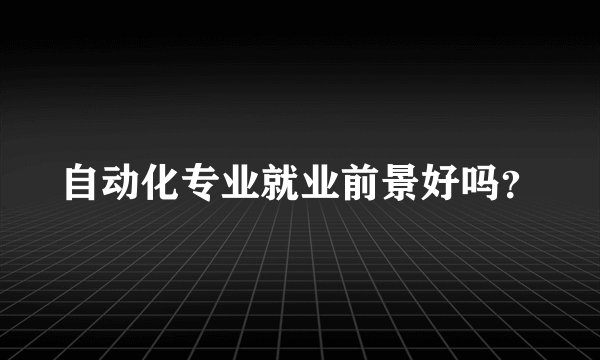 自动化专业就业前景好吗？