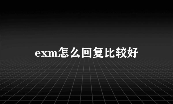 exm怎么回复比较好