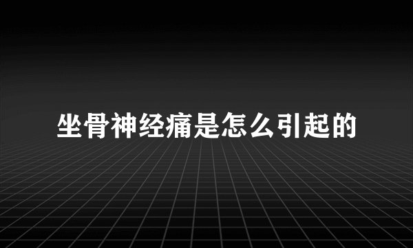坐骨神经痛是怎么引起的