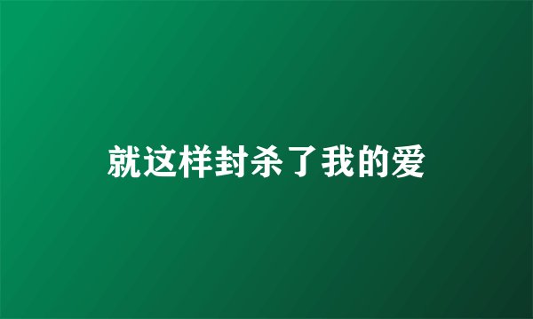 就这样封杀了我的爱