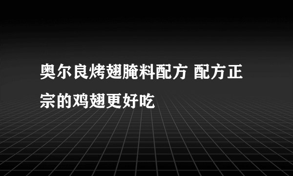 奥尔良烤翅腌料配方 配方正宗的鸡翅更好吃