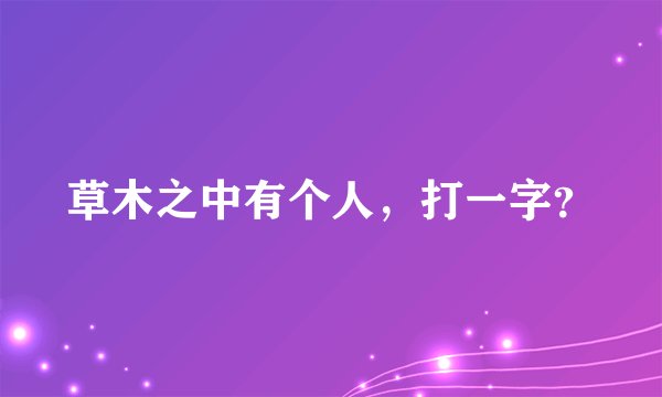 草木之中有个人,打一字?