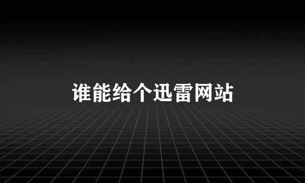 谁能给个迅雷网站