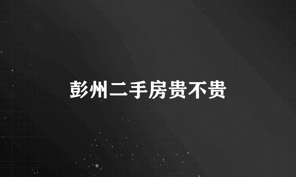 彭州二手房贵不贵