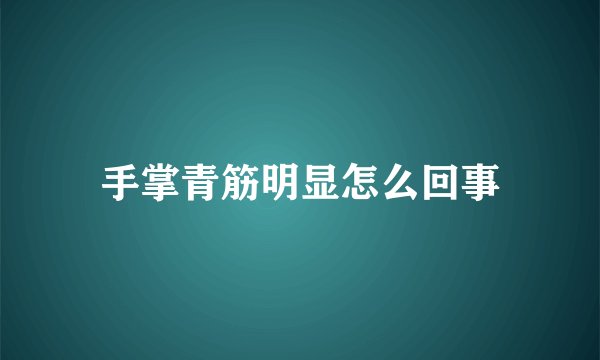 手掌青筋明显怎么回事