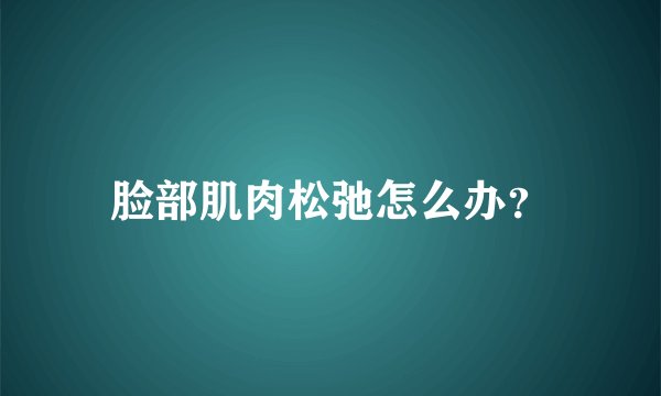 脸部肌肉松弛怎么办?