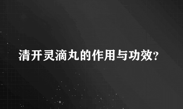 清开灵滴丸的作用与功效？
