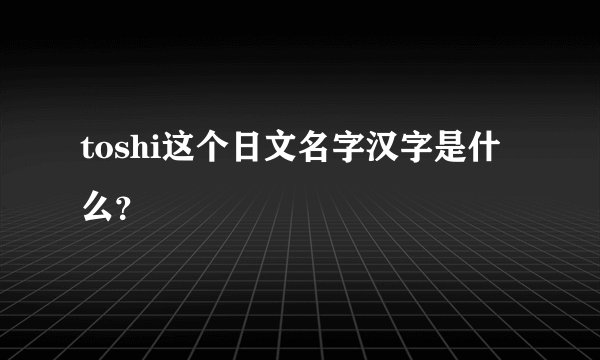 toshi这个日文名字汉字是什么？
