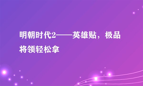 明朝时代2——英雄贴，极品将领轻松拿