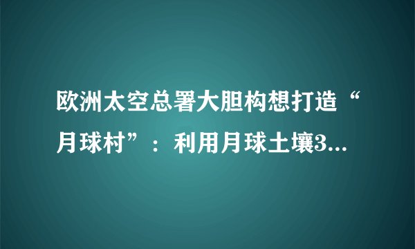 欧洲太空总署大胆构想打造“月球村”:利用月球土壤3D打印居住舱,喝陨石坑冰层融化的水,吃月球泥土种出的蔬菜。计划到2030年送10位地球人到月球居住,30年后移民1000人。这表明( )A.意识具有目的性和主动创造性B. 人的意识能创造出新的物质C. 人们可根据需要建立新的联系D. 量的积累必然带来质的变化