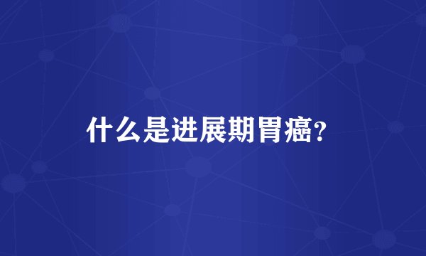 什么是进展期胃癌？