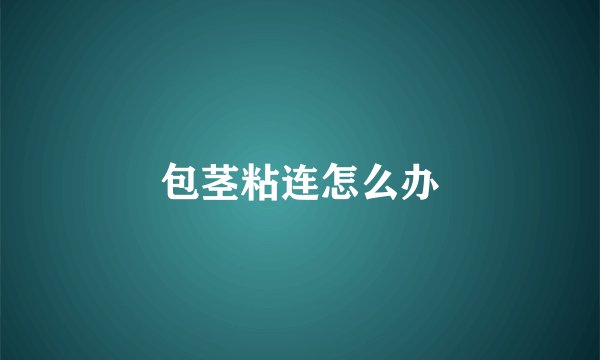 包茎粘连怎么办