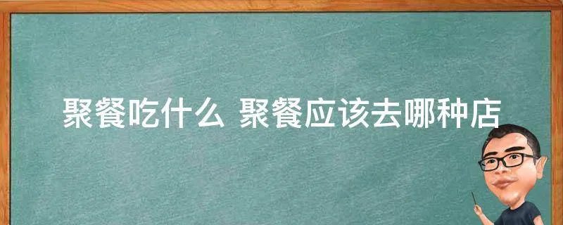 聚餐吃什么 聚餐应该去哪种店