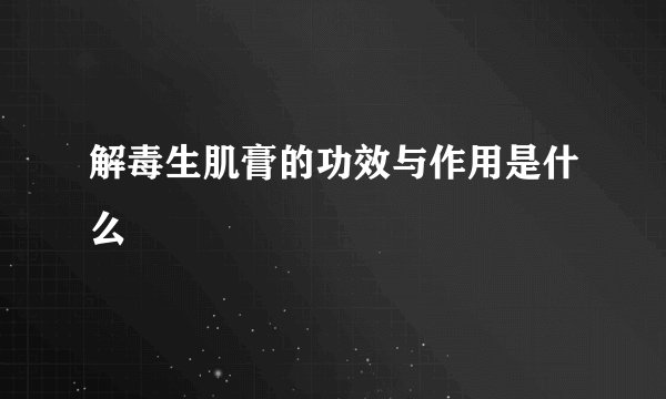 解毒生肌膏的功效与作用是什么