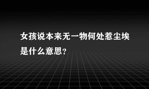 女孩说本来无一物何处惹尘埃是什么意思？