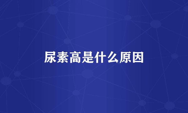 尿素高是什么原因