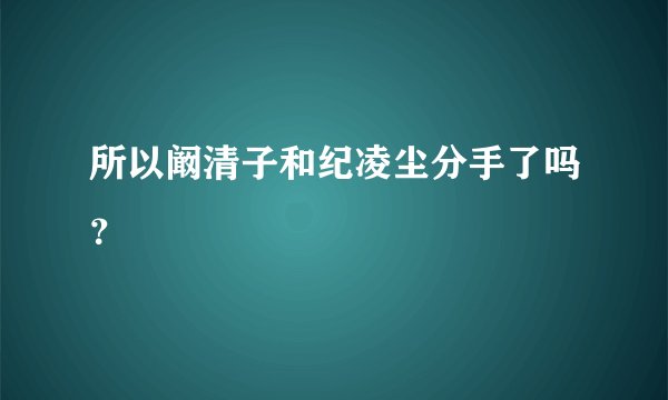 所以阚清子和纪凌尘分手了吗？