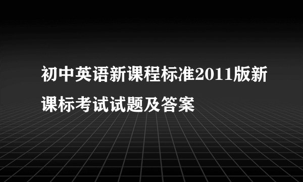 初中英语新课程标准2011版新课标考试试题及答案