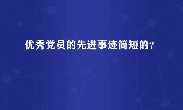 优秀党员的先进事迹简短的？