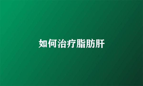如何治疗脂肪肝