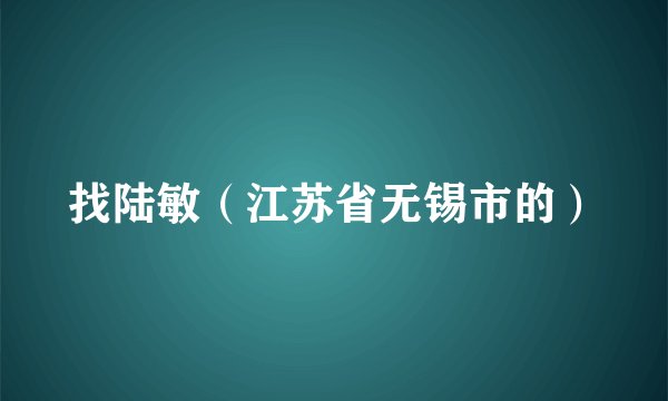找陆敏(江苏省无锡市的)