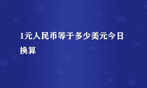 1元人民币等于多少美元今日换算