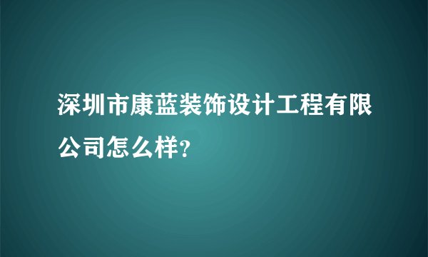 深圳市康蓝装饰设计工程有限公司怎么样？