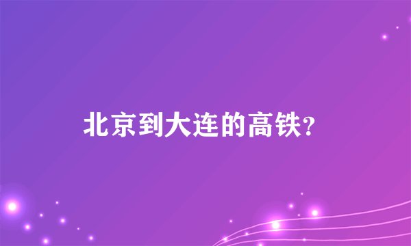 北京到大连的高铁？