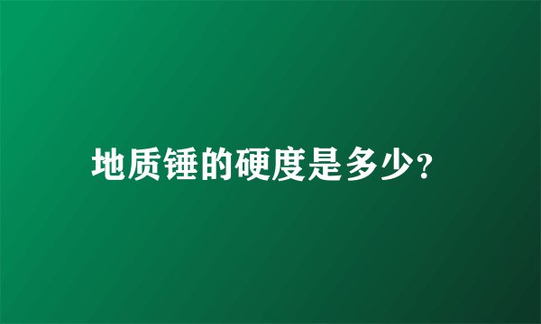 地质锤的硬度是多少？