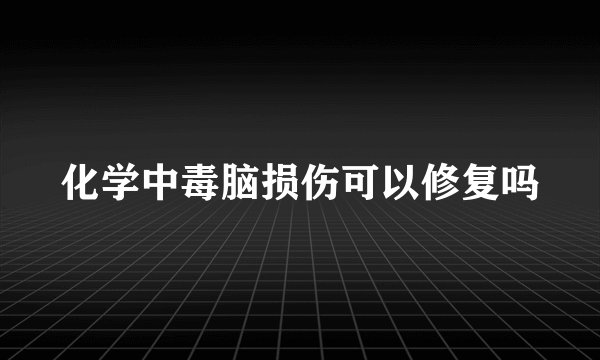 化学中毒脑损伤可以修复吗