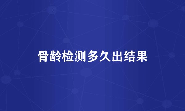 骨龄检测多久出结果