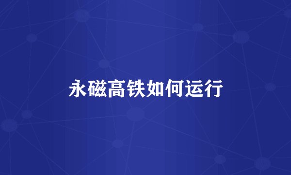 永磁高铁如何运行