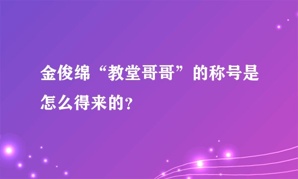 金俊绵“教堂哥哥”的称号是怎么得来的?