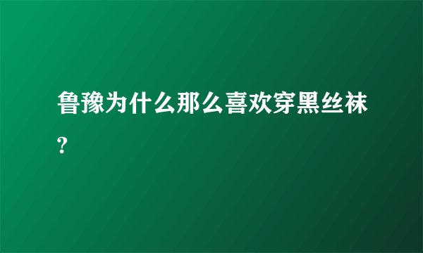 鲁豫为什么那么喜欢穿黑丝袜?