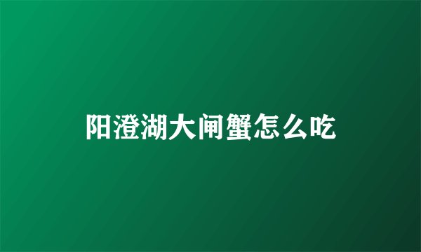 阳澄湖大闸蟹怎么吃