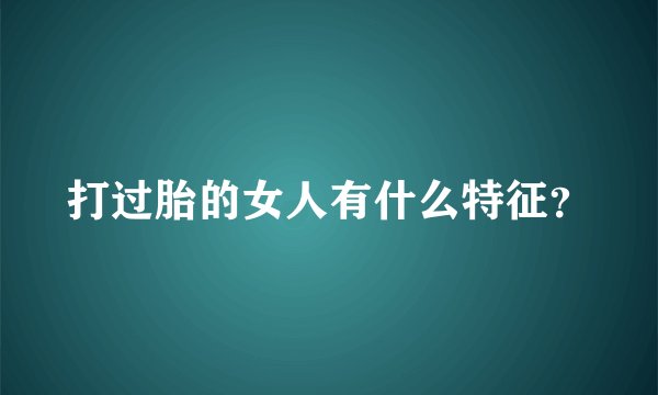 打过胎的女人有什么特征？