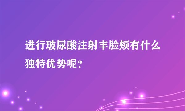 进行玻尿酸注射丰脸颊有什么独特优势呢？