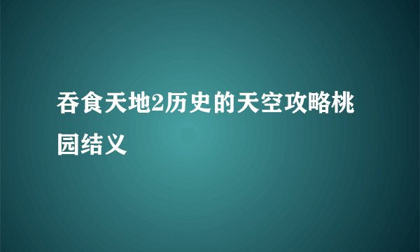吞食天地2历史的天空攻略桃园结义