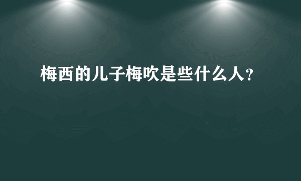 梅西的儿子梅吹是些什么人？